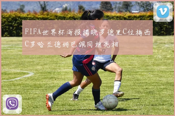 FIFA世界杯海报揭晓罗德里C位梅西C罗哈兰德姆巴佩同框亮相