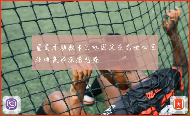 葡萄牙助教卡瓦略因父亲离世回国处理丧事深感悲痛