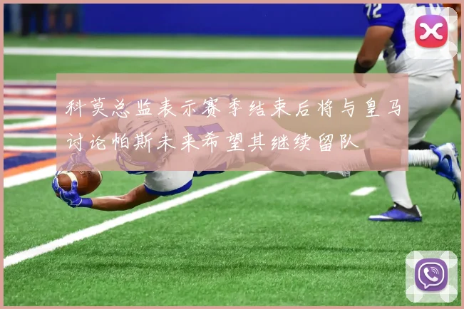 科莫总监表示赛季结束后将与皇马讨论帕斯未来希望其继续留队