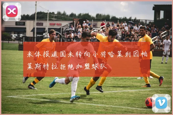 米体报道国米转向小将哈莱利因帕莱斯特拉拒绝加盟球队