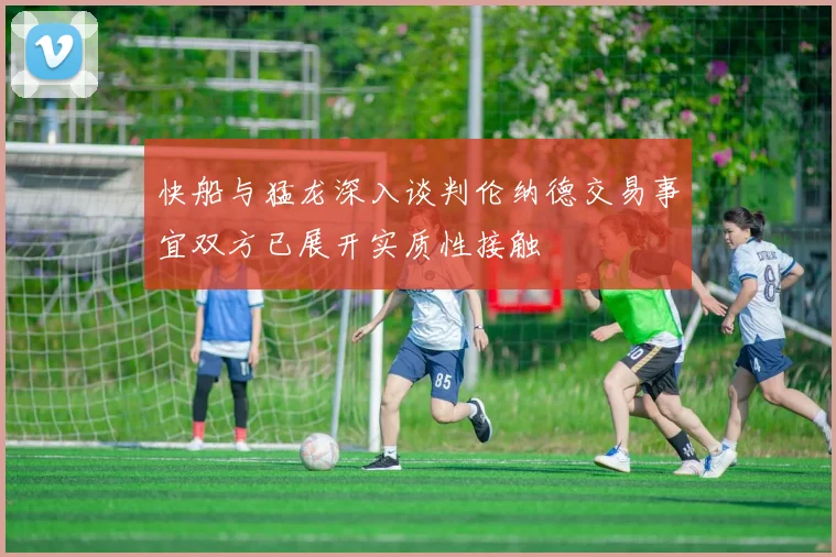 快船与猛龙深入谈判伦纳德交易事宜双方已展开实质性接触