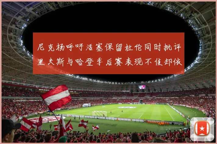尼克杨呼吁活塞保留杜伦同时批评里夫斯与哈登季后赛表现不佳却依然高薪