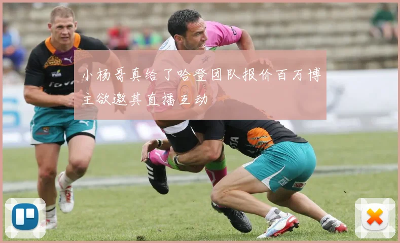小杨哥真给了哈登团队报价百万博主欲邀其直播互动