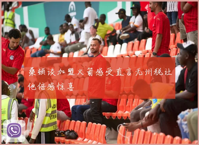 桑顿谈加盟火箭感受直言无州税让他倍感惊喜