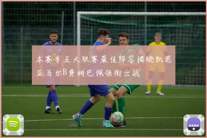 本赛季五大联赛最佳阵容揭晓凯恩亚马尔B费姆巴佩领衔出战