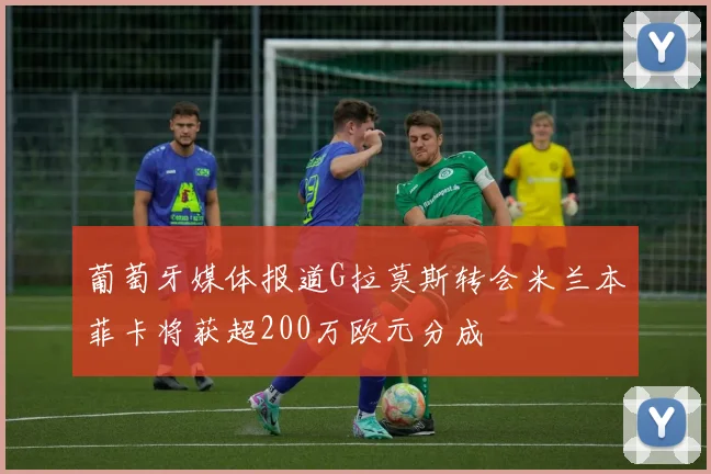 葡萄牙媒体报道G拉莫斯转会米兰本菲卡将获超200万欧元分成