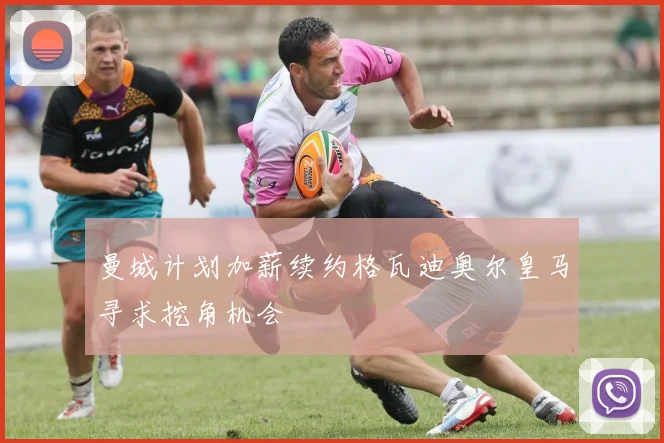 曼城计划加薪续约格瓦迪奥尔皇马寻求挖角机会